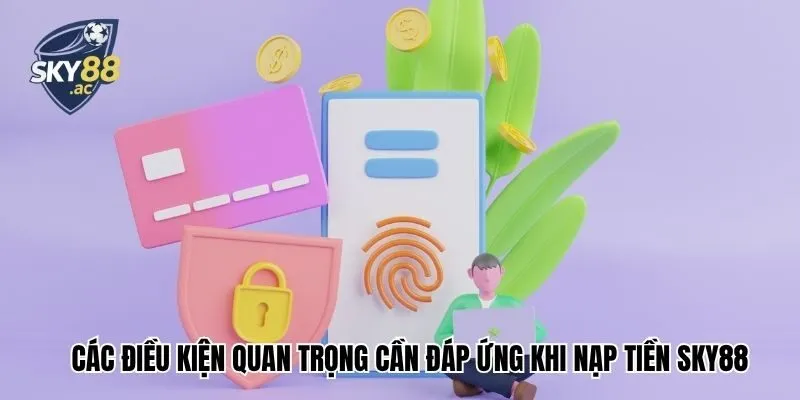 Các điều kiện quan trọng cần đáp ứng khi nạp tiền Sky88