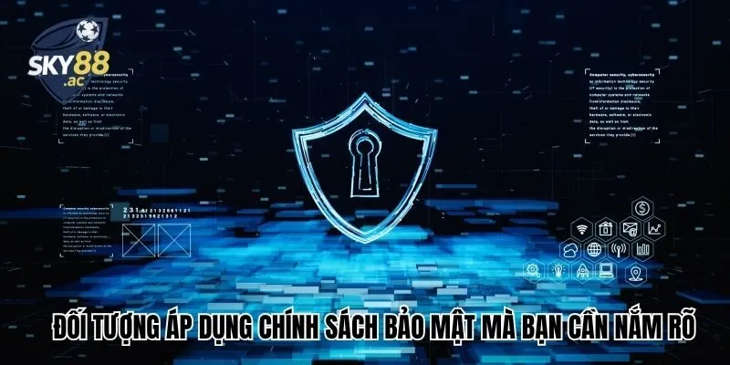 Đối tượng áp dụng chính sách bảo mật mà bạn cần nắm rõ