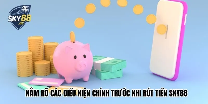Nắm rõ các điều kiện chính trước khi rút tiền Sky88