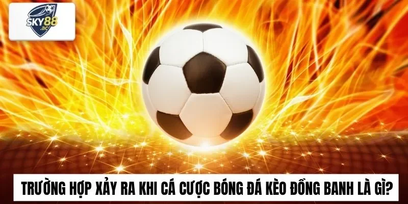Trường hợp xảy ra khi cá cược bóng đá kèo đồng banh là gì?